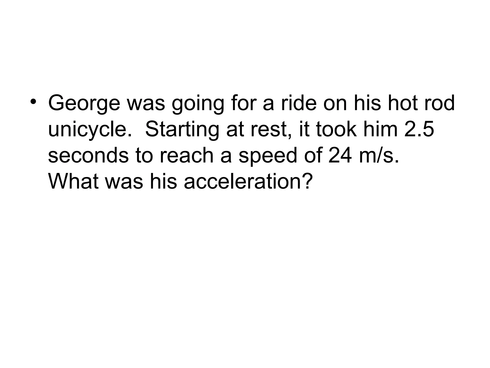 George was going for a ride on his hot rod unicycle.  Starting at rest, it took him 2.5 seconds to reach a speed of 24 m/s.  What was his acceleration? 