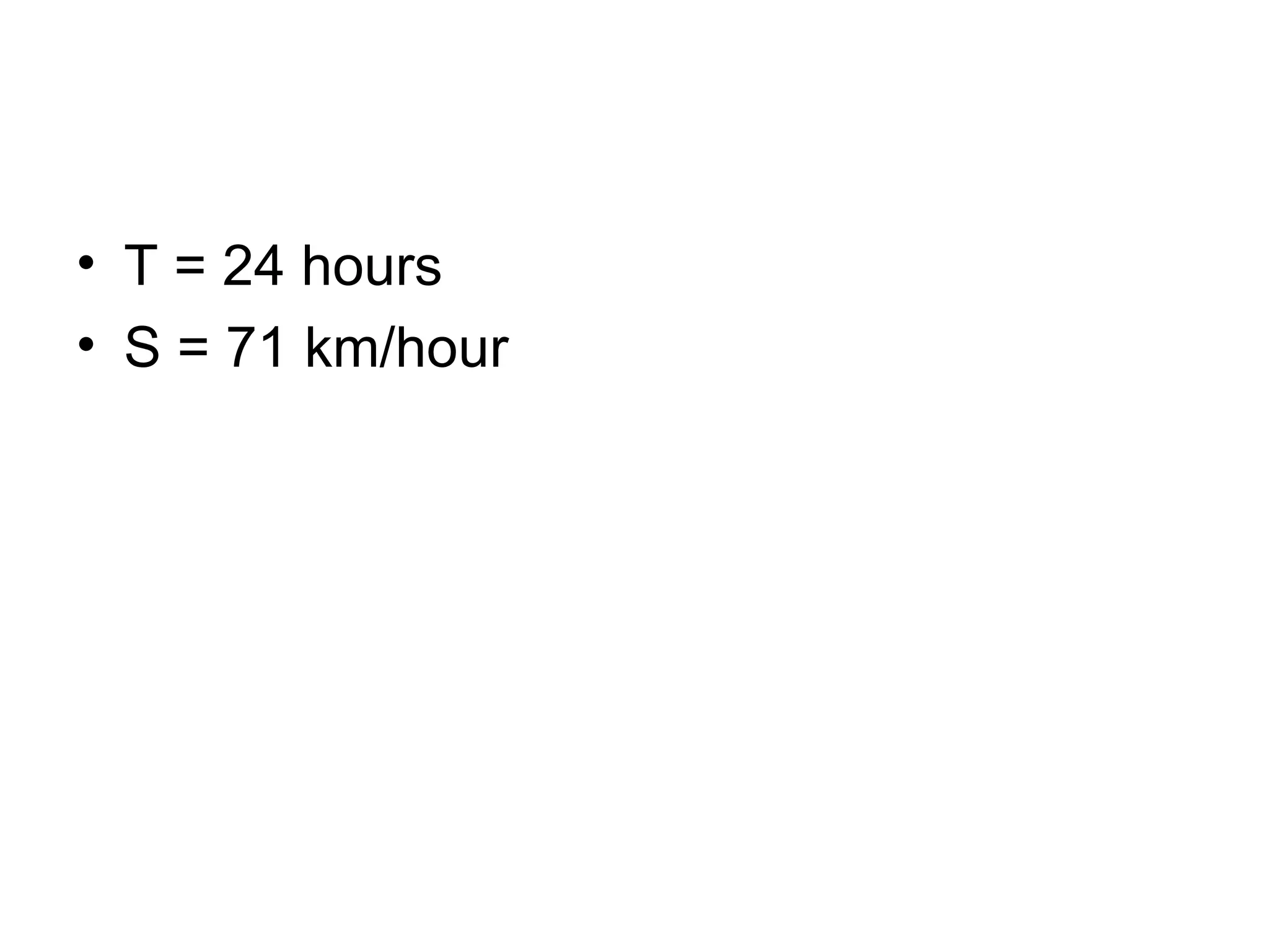 T = 24 hours S = 71 km/hour 