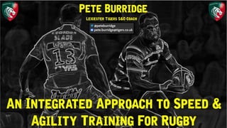 An Integrated Approach to Speed &
Agility Training For Rugby
Pete Burridge
Leicester Tigers S&C Coach
 