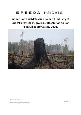 1
Indonesian and Malaysian Palm Oil Industry at
Critical Crossroads, given EU Resolution to Ban
Palm Oil in Biofuels by 2020?
Chamini Ranathunga
Global Research and Analysis Team 2017-09-22
 