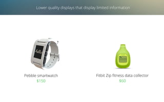Lower quality displays that display limited information
Pebble smartwatch
$150
Fitbit Zip ﬁtness data collector
$60
 