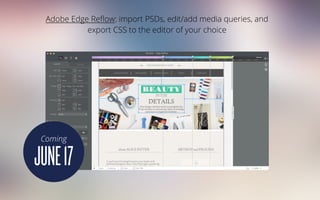 Adobe Edge Reﬂow: import PSDs, edit/add media queries, and
export CSS to the editor of your choice
JUNE17
Coming
 