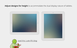 Adjust designs for height to accommodate the dual display nature of tablets.
read this: Luke W’s blog
 