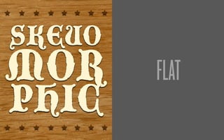 SKEUO
MOR
PHIC
FLAT
 