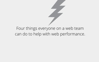Four things everyone on a web team
can do to help with web performance.
 
