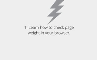 1. Learn how to check page
weight in your browser.
 