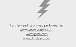Further reading on web performance:
www.stevesouders.com
www.igvita.com
www.dmolsen.com
 