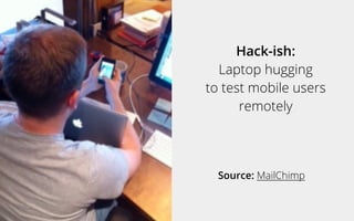 Source: MailChimp
Hack-ish:
Laptop hugging
to test mobile users
remotely
 