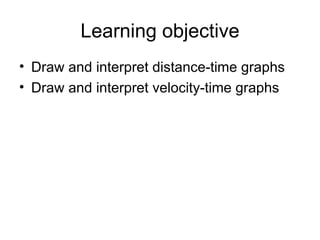 Learning objective Draw and interpret distance-time graphs Draw and interpret velocity-time graphs 