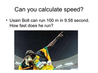 Can you calculate speed? Usain Bolt can run 100 m in 9.58 second. How fast does he run? 