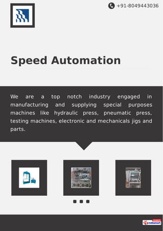 +91-8049443036
Speed Automation
We are a top notch industry engaged in
manufacturing and supplying special purposes
machines like hydraulic press, pneumatic press,
testing machines, electronic and mechanicals jigs and
parts.
 