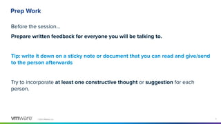 ©2021 VMware, Inc. 5
Prep Work
Before the session…
Prepare written feedback for everyone you will be talking to.
Tip: writ...