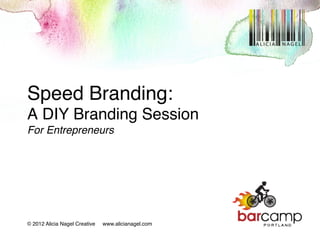 Speed Branding: 
A DIY Branding Session 
For Entrepreneurs                  !



© 2012 Alicia Nagel Creative   www.alicianagel.com!
 