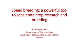 Speed breeding: a powerful tool
to accelerate crop research and
breeding
Dr. Sammyia Jannat
Department of Biotechnology
University of Kotli Azad Jammu and Kashmir
Pakistan
 