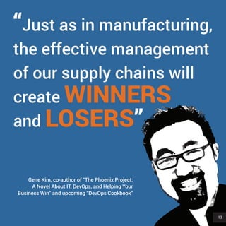 13
“Just as in manufacturing,
the effective management
of our supply chains will
create WINNERS
and LOSERS”
Gene Kim, co-author of “The Phoenix Project:
A Novel About IT, DevOps, and Helping Your
Business Win” and upcoming “DevOps Cookbook”
13
 