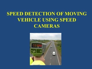 SPEED DETECTION OF MOVING
VEHICLE USING SPEED
CAMERAS
 