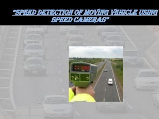 “speed detection of moving vehicle using
speed cameras”
 