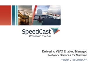 Delivering VSAT Enabled Managed 
Network Services for Maritime 
PJ Beylier / 28 October 2014 
 