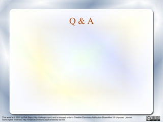 This work is © 2011 by Rick Sapir (http://ricksapir.com) and is licensed under a Creative Commons Attribution-ShareAlike 3.0 Unported License.
Some rights reserved. http://creativecommons.org/licenses/by-sa/3.0/
Q & A
 