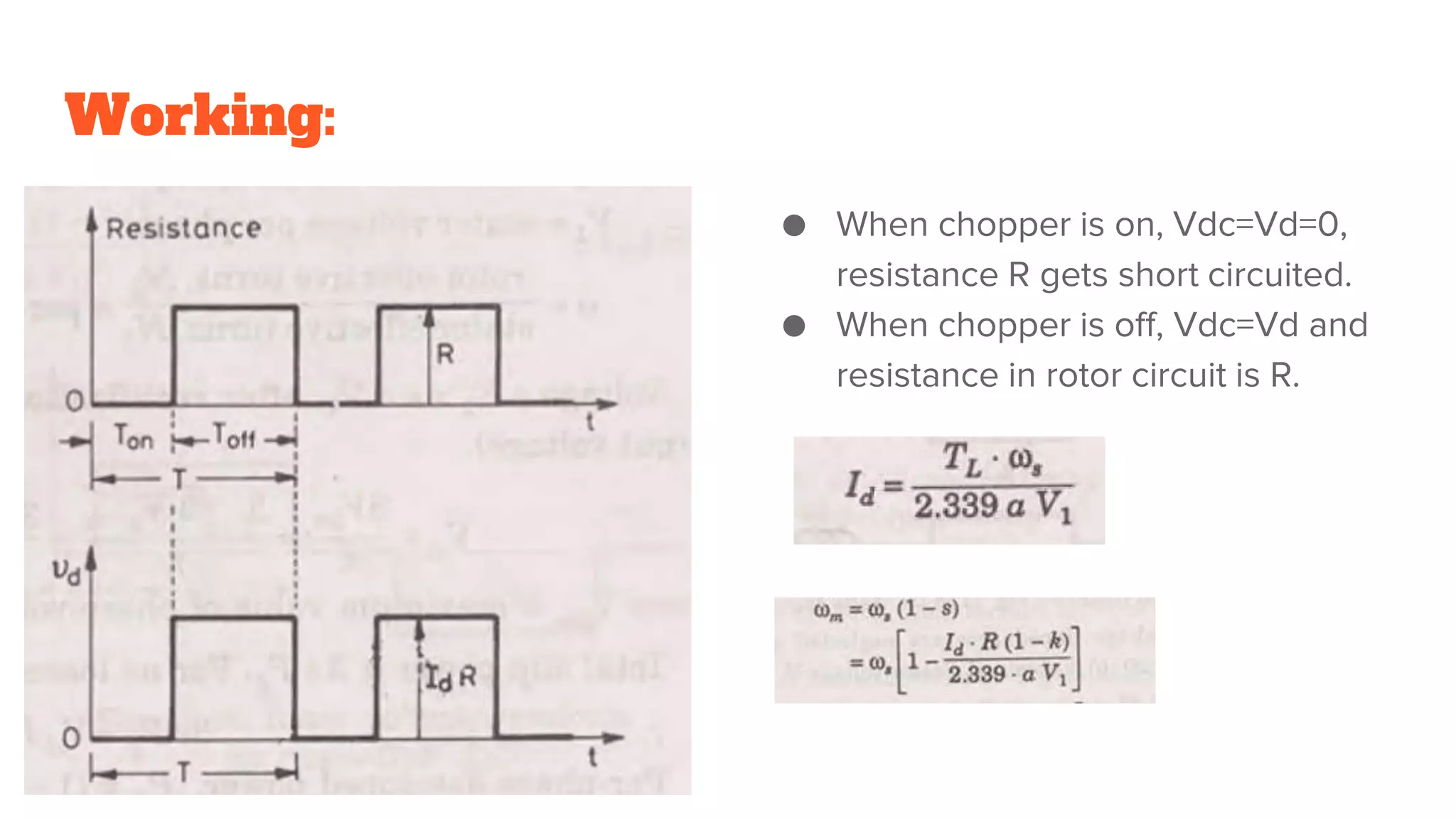 Working:
● When chopper is on, Vdc=Vd=0,
resistance R gets short circuited.
● When chopper is off, Vdc=Vd and
resistance in rotor circuit is R.
 
