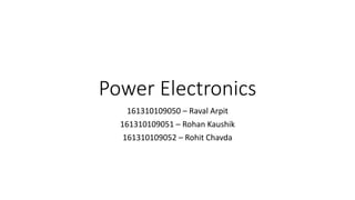 Power Electronics
161310109050 – Raval Arpit
161310109051 – Rohan Kaushik
161310109052 – Rohit Chavda
 