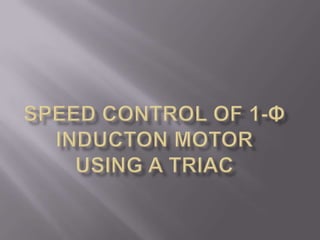 SPEED CONTROL OF 1-φ INDUCTON MOTOR USING A TRIAC 