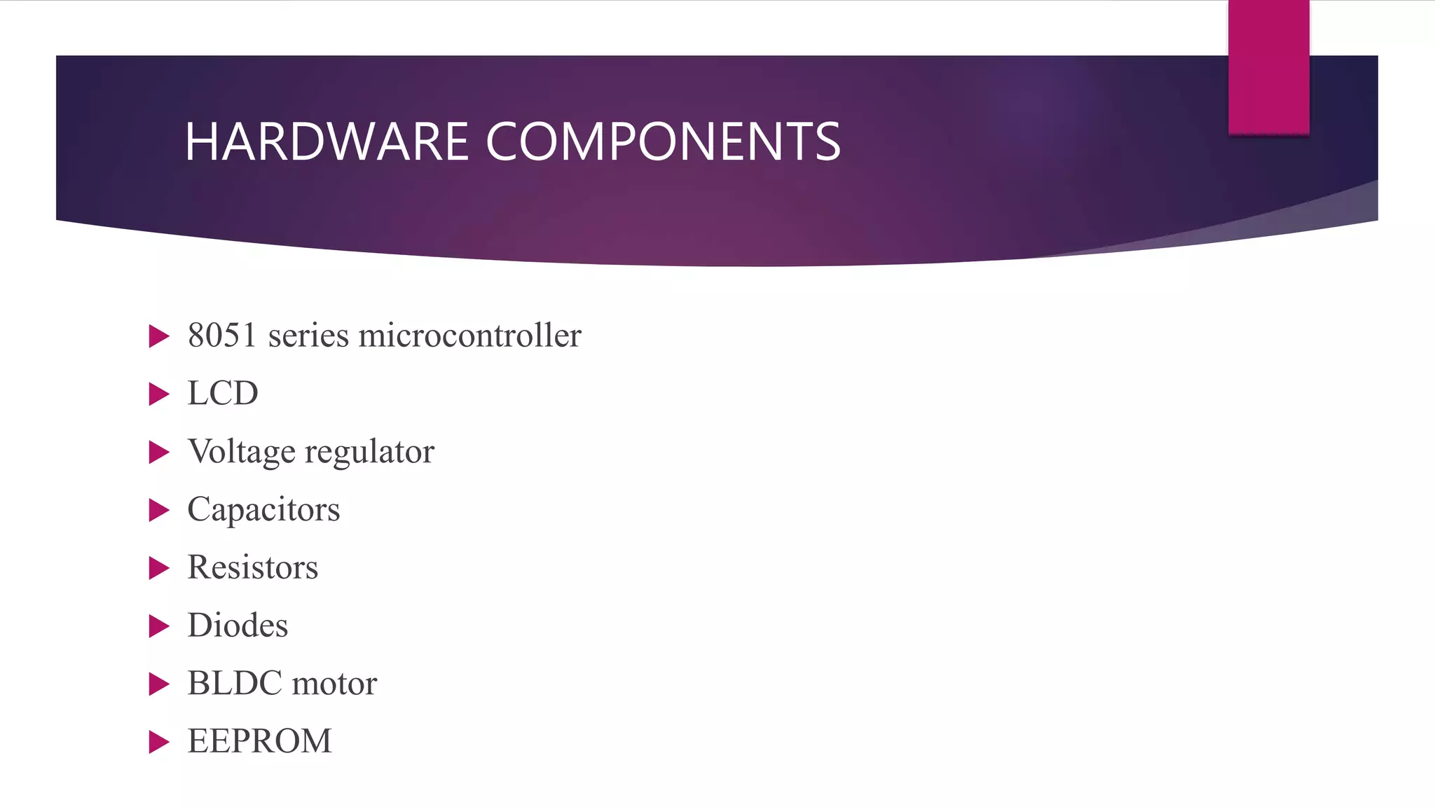 HARDWARE COMPONENTS
8051 series microcontroller
LCD
Voltage regulator
Capacitors
Resistors
Diodes
BLDC motor
EEPROM