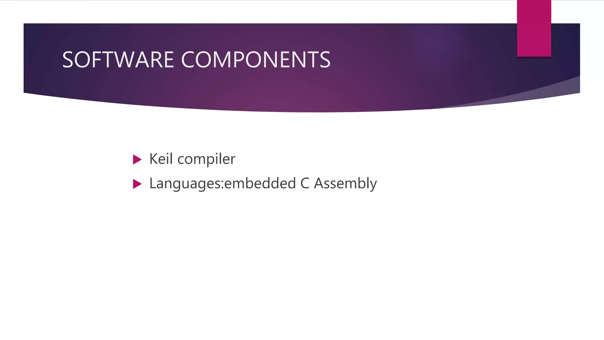 SOFTWARE COMPONENTS
Keil compiler
Languages:embedded C Assembly