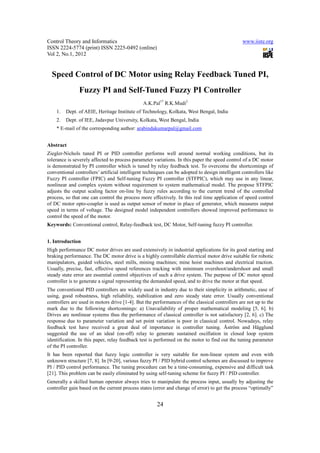 Control Theory and Informatics                                                                   www.iiste.org
ISSN 2224-5774 (print) ISSN 2225-0492 (online)
Vol 2, No.1, 2012


  Speed Control of DC Motor using Relay Feedback Tuned PI,
                Fuzzy PI and Self-Tuned Fuzzy PI Controller
                                               A.K.Pal1* R.K.Mudi2
    1.   Dept. of AEIE, Heritage Institute of Technology, Kolkata, West Bengal, India
    2.   Dept. of IEE, Jadavpur University, Kolkata, West Bengal, India
    * E-mail of the corresponding author: arabindakumarpal@gmail.com


Abstract
Ziegler-Nichols tuned PI or PID controller performs well around normal working conditions, but its
tolerance is severely affected to process parameter variations. In this paper the speed control of a DC motor
is demonstrated by PI controller which is tuned by relay feedback test. To overcome the shortcomings of
conventional controllers’ artificial intelligent techniques can be adopted to design intelligent controllers like
Fuzzy PI controller (FPIC) and Self-tuning Fuzzy PI controller (STFPIC), which may use in any linear,
nonlinear and complex system without requirement to system mathematical model. The propose STFPIC
adjusts the output scaling factor on-line by fuzzy rules according to the current trend of the controlled
process, so that one can control the process more effectively. In this real time application of speed control
of DC motor opto-coupler is used as output sensor of motor in place of generator, which measures output
speed in terms of voltage. The designed model independent controllers showed improved performance to
control the speed of the motor.
Keywords: Conventional control, Relay-feedback test, DC Motor, Self-tuning fuzzy PI controller.


1. Introduction
High performance DC motor drives are used extensively in industrial applications for its good starting and
braking performance. The DC motor drive is a highly controllable electrical motor drive suitable for robotic
manipulators, guided vehicles, steel mills, mining machines; mine hoist machines and electrical traction.
Usually, precise, fast, effective speed references tracking with minimum overshoot/undershoot and small
steady state error are essential control objectives of such a drive system. The purpose of DC motor speed
controller is to generate a signal representing the demanded speed, and to drive the motor at that speed.
The conventional PID controllers are widely used in industry due to their simplicity in arithmetic, ease of
using, good robustness, high reliability, stabilization and zero steady state error. Usually conventional
controllers are used in motors drive [1-4]. But the performances of the classical controllers are not up to the
mark due to the following shortcomings: a) Unavailability of proper mathematical modeling [5, 6]. b)
Drives are nonlinear systems thus the performance of classical controller is not satisfactory [2, 6]. c) The
response due to parameter variation and set point variation is poor in classical control. Nowadays, relay
feedback test have received a great deal of importance in controller tuning. Åström and Hägglund
suggested the use of an ideal (on-off) relay to generate sustained oscillation in closed loop system
identification. In this paper, relay feedback test is performed on the motor to find out the tuning parameter
of the PI controller.
It has been reported that fuzzy logic controller is very suitable for non-linear system and even with
unknown structure [7, 8]. In [9-20], various fuzzy PI / PID hybrid control schemes are discussed to improve
PI / PID control performance. The tuning procedure can be a time-consuming, expensive and difficult task
[21]. This problem can be easily eliminated by using self-tuning scheme for fuzzy PI / PID controller.
Generally a skilled human operator always tries to manipulate the process input, usually by adjusting the
controller gain based on the current process states (error and change of error) to get the process “optimally”


                                                      24
 