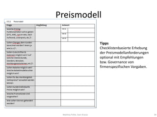 Preismodell

                               Tipps
                               Checklistenbasierte Erhebung
                               der Preismodellanforderungen
                               optional mit Empfehlungen
                               bzw. Governance von
                               firmenspezifischen Vorgaben.




 Matthias Pohle, Sven Krause                                  34
 