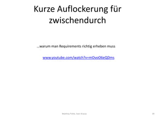 Kurze Auflockerung für
    zwischendurch

…warum man Requirements richtig erheben muss

   www.youtube.com/watch?v=mOvoO6eQDms




              Matthias Pohle, Sven Krause      39
 
