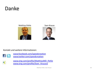 Danke

               Matthias Pohle                  Sven Krause




Kontakt und weitere Informationen:
          www.facebook.com/speedcreation
          www.twitter.com/speedcreation
          www.xing.com/profile/MatthiasMD_Pohle
          www.xing.com/profile/Sven_Krause2
                                 Matthias Pohle, Sven Krause   60
 