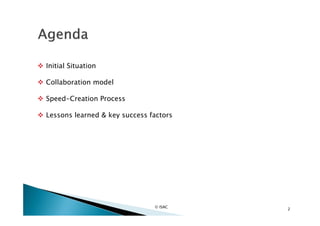  Initial Situation

 Collaboration model

 Speed-Creation Process

 Lessons learned & key success factors




                                 © ISAC
                                          2
 