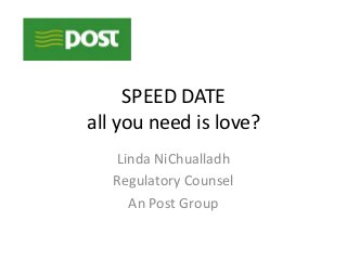 SPEED DATE
all you need is love?
Linda NiChualladh
Regulatory Counsel
An Post Group
 
