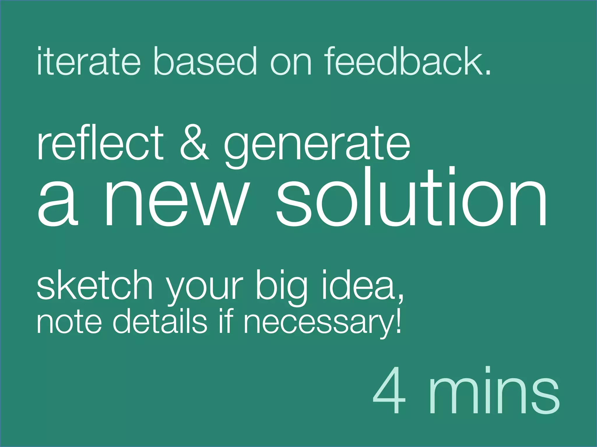 iterate based on feedback.

reﬂect & generate 
a new solution



sketch your big idea,
note details if necessary!





                        4 mins
 