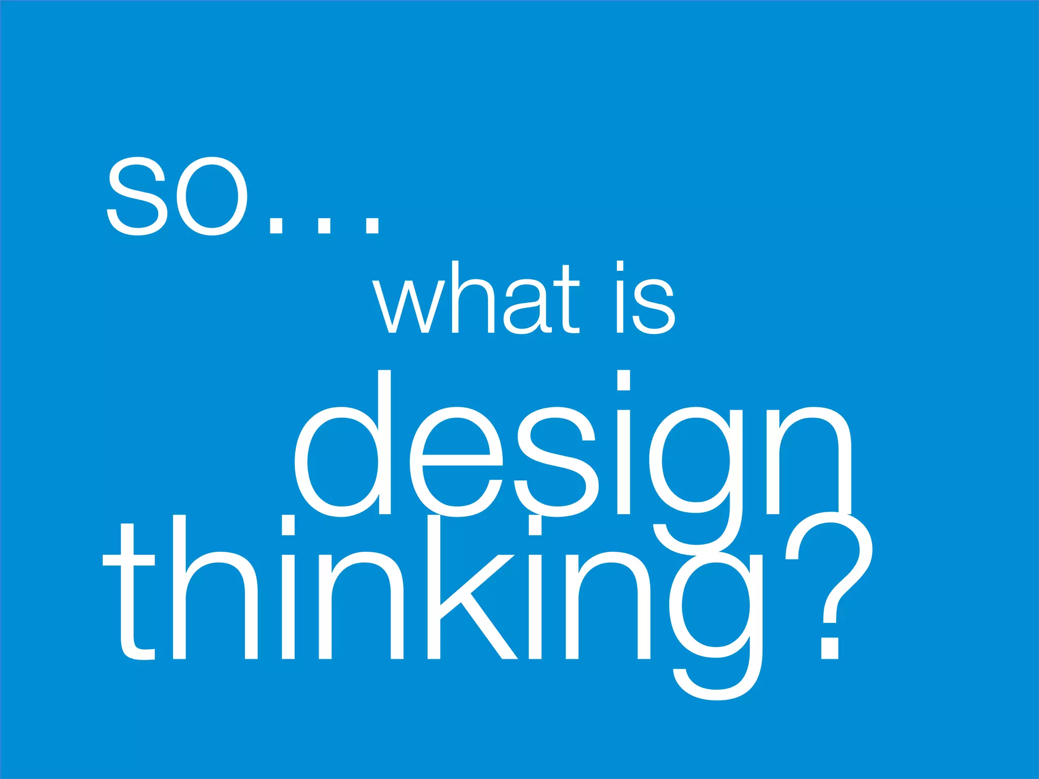 so…





    what is 
  design
thinking?
      
 