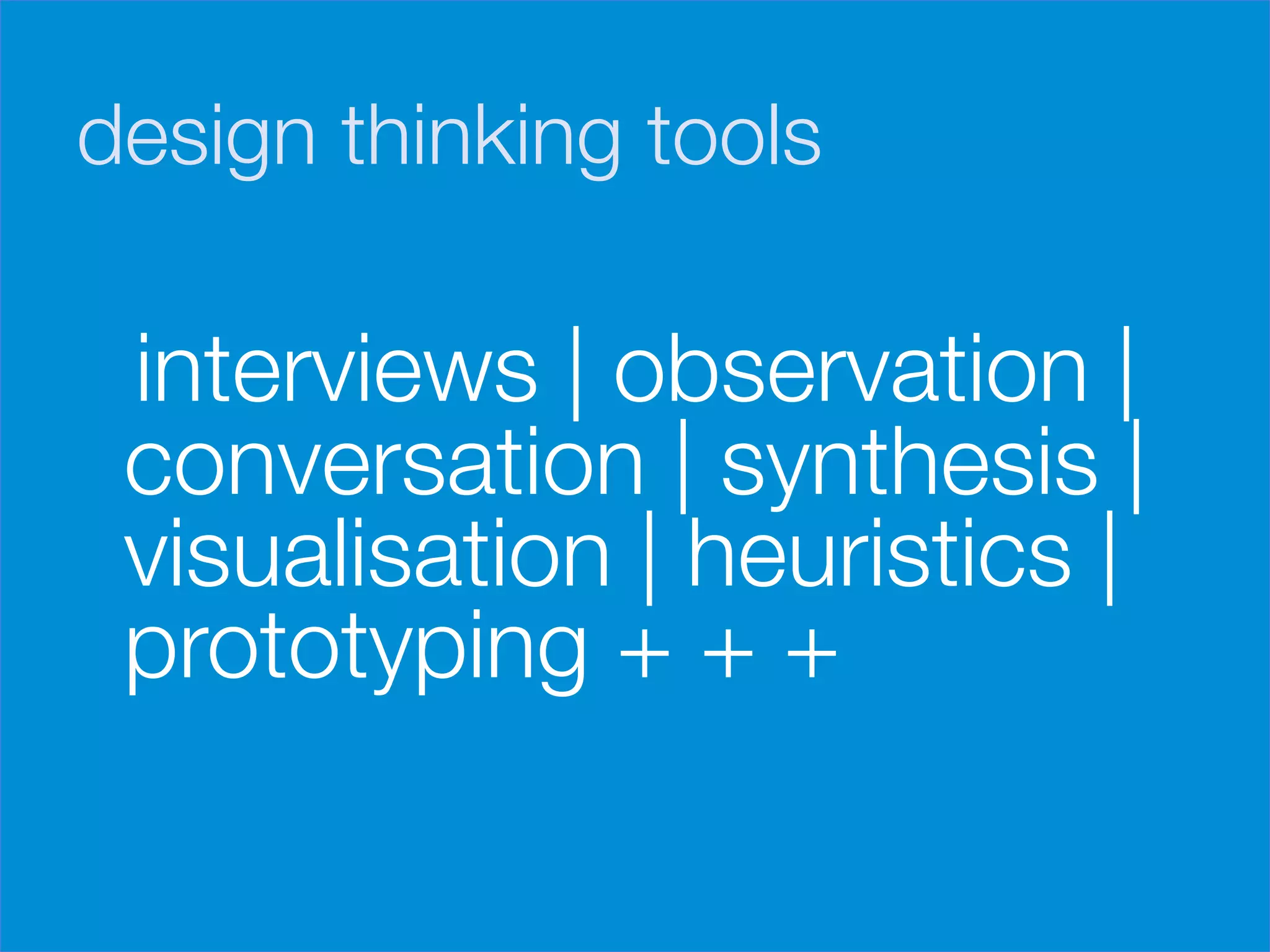 design thinking tools

       interviews | observation |
       conversation | synthesis |
       visualisation | heuristics |
       prototyping + + +
	
  
	
  
 