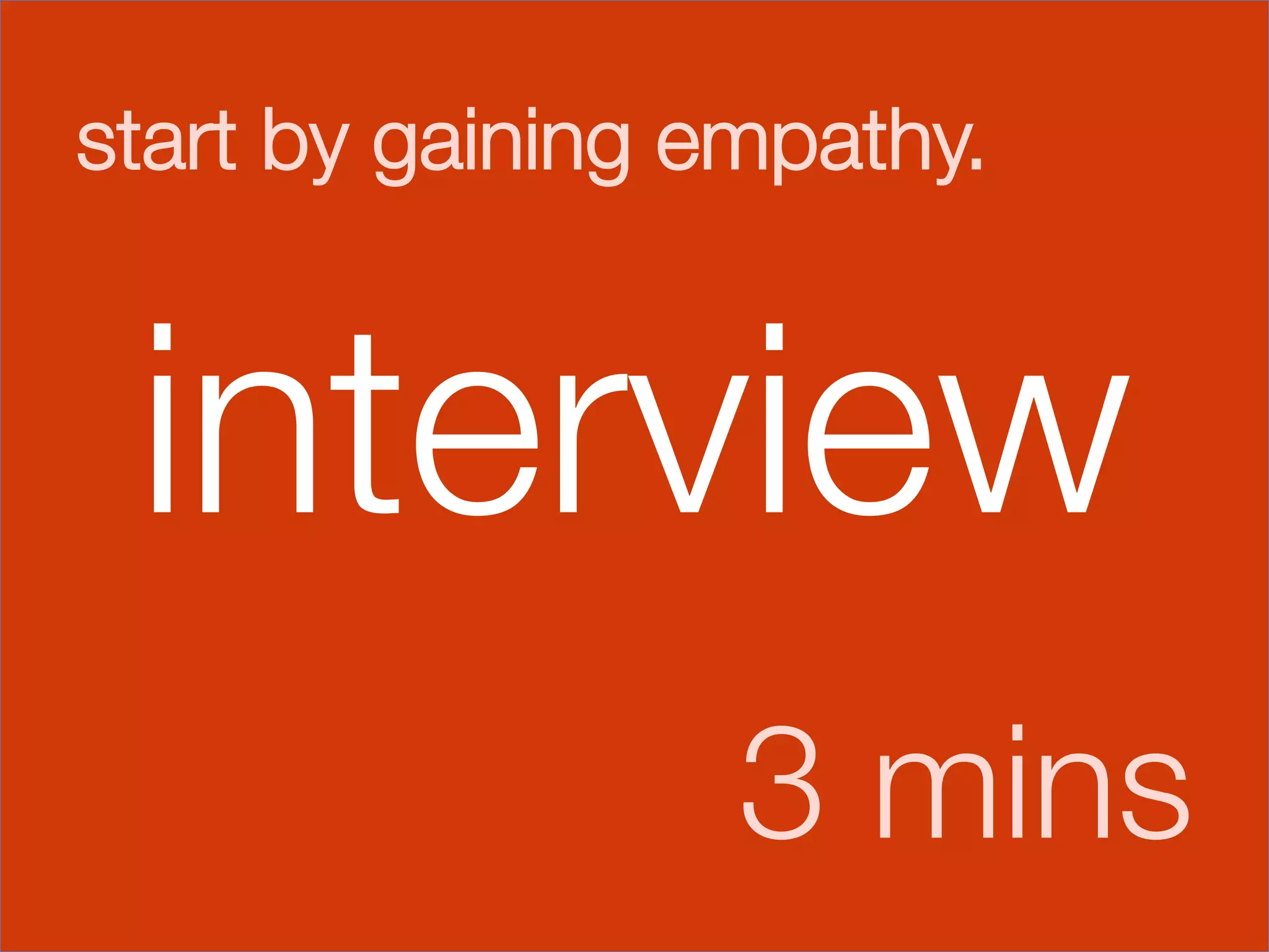 start by gaining empathy.





    interview
                  3 mins
 