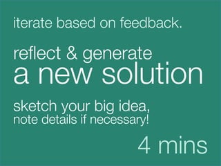 iterate based on feedback.

reﬂect & generate 
a new solution



sketch your big idea,
note details if necessary!





                        4 mins
 