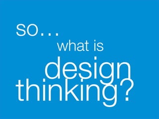 so…





    what is 
  design
thinking?
      
 