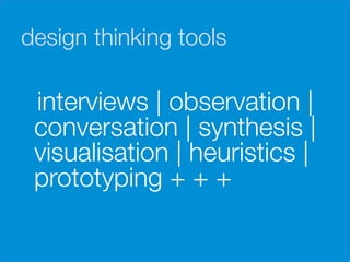 design thinking tools

       interviews | observation |
       conversation | synthesis |
       visualisation | heuristics |
       prototyping + + +
	
  
	
  
 