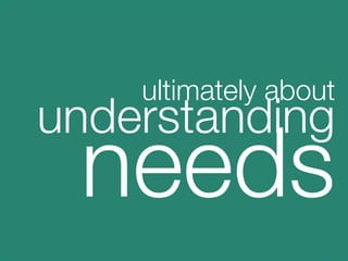 ultimately about
    understanding
          needs
    

 
 
 
 
 
 
 
 
 
 
   

 