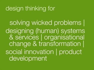 design thinking for

 solving wicked problems | 
designing (human) systems
 & services | organisational
 change & transformation |
social innovation | product
 development 
 