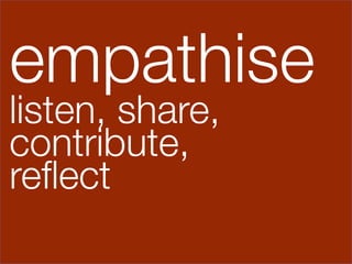empathise
listen, share, 
contribute, 
reﬂect


 