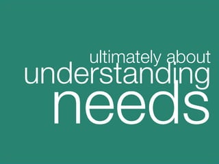 ultimately about
    understanding
          needs
    

 
 
 
 
 
 
 
 
 
 
   

 