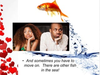• And sometimes you have to
move on. There are other fish
in the sea!
