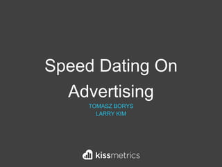 Speed Dating On
Advertising
TOMASZ BORYS
LARRY KIM
 