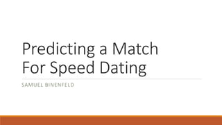 Predicting a Match
For Speed Dating
SAMUEL BINENFELD
 