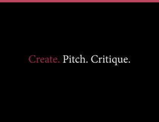 Create. Pitch. Critique.
 