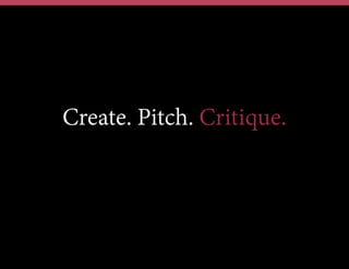 Create. Pitch. Critique.
 